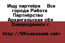 Ищу партнёра  - Все города Работа » Партнёрство   . Архангельская обл.,Северодвинск г.